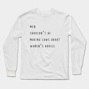 Men Shouldn't Be Making Laws About Women's Bodies Long Sleeve T-Shirt